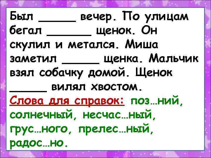 Был _____ вечер. По улицам бегал ______ щенок. Он скулил и метался. Миша заметил