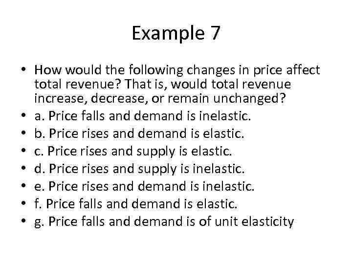 Example 7 • How would the following changes in price affect total revenue? That