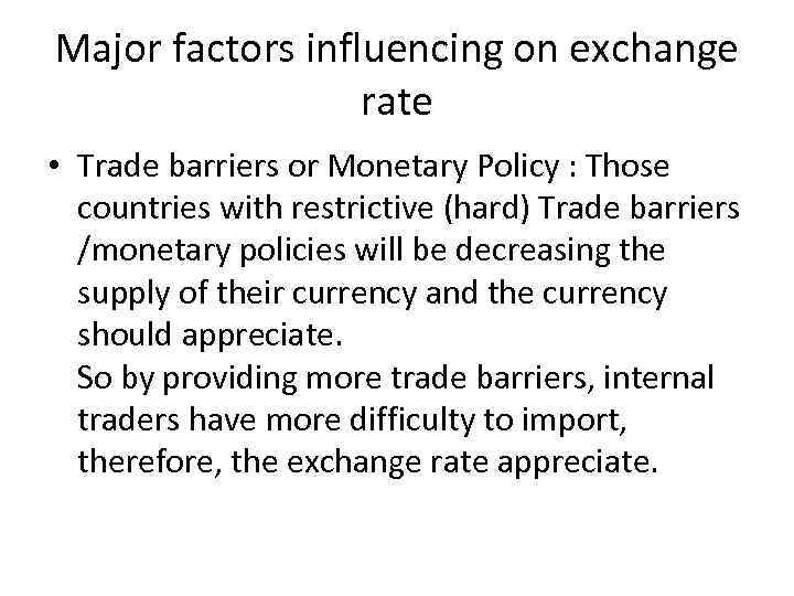 Major factors influencing on exchange rate • Trade barriers or Monetary Policy : Those