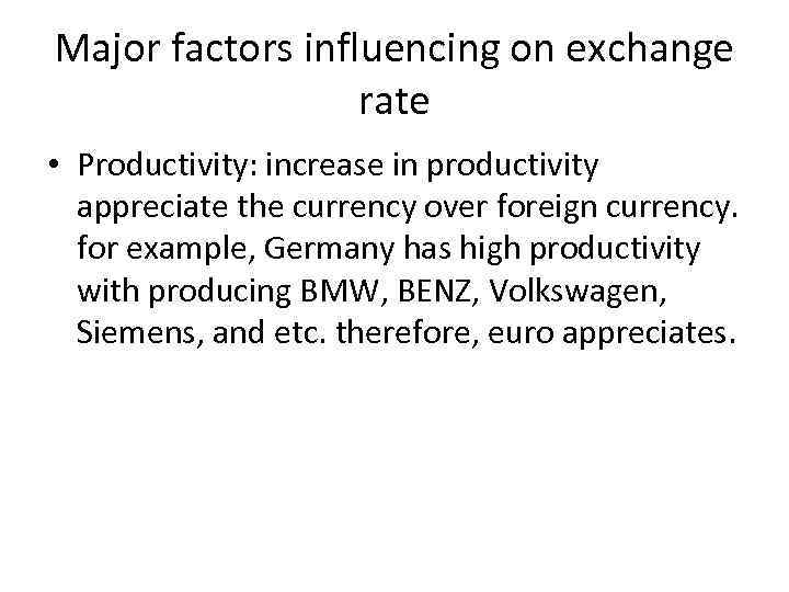 Major factors influencing on exchange rate • Productivity: increase in productivity appreciate the currency