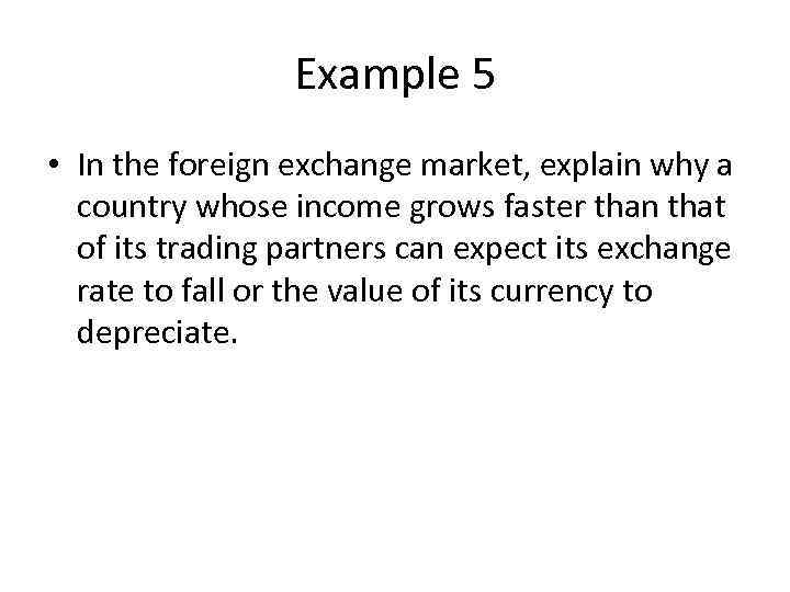 Example 5 • In the foreign exchange market, explain why a country whose income