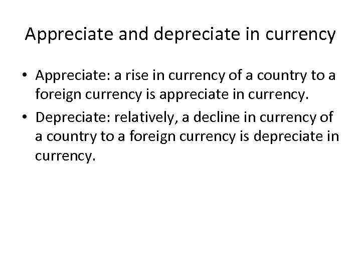 Appreciate and depreciate in currency • Appreciate: a rise in currency of a country