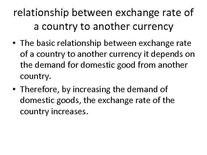 relationship between exchange rate of a country to another currency • The basic relationship