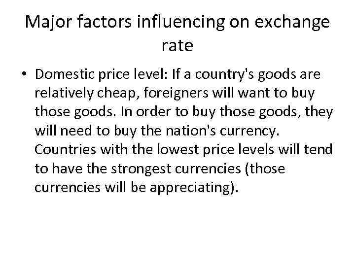 Major factors influencing on exchange rate • Domestic price level: If a country's goods