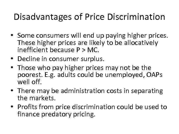 Disadvantages of Price Discrimination • Some consumers will end up paying higher prices. These