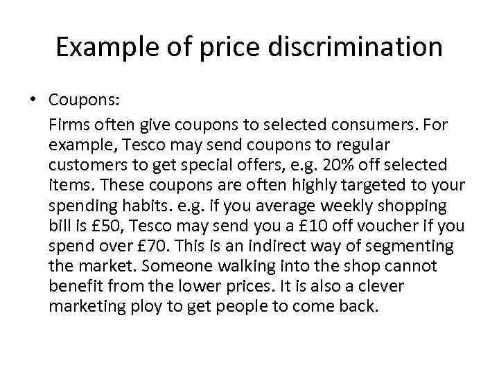 Example of price discrimination • Coupons: Firms often give coupons to selected consumers. For