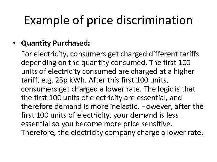 Example of price discrimination • Quantity Purchased: For electricity, consumers get charged different tariffs