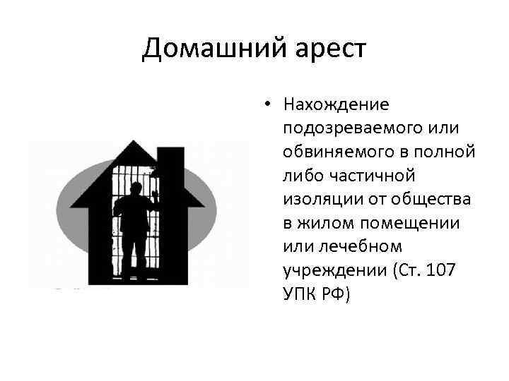 Домашний арест • Нахождение подозреваемого или обвиняемого в полной либо частичной изоляции от общества