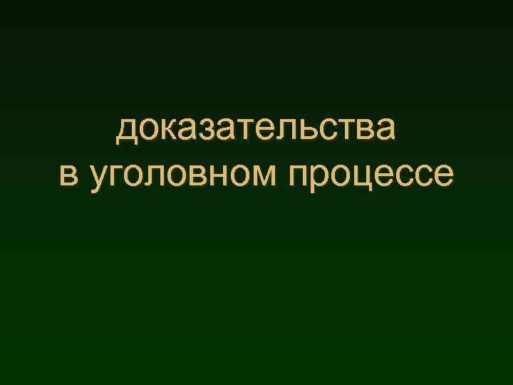 доказательства в уголовном процессе 