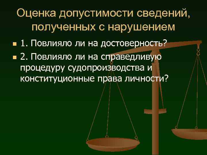 Оценка допустимости сведений, полученных с нарушением n n 1. Повлияло ли на достоверность? 2.