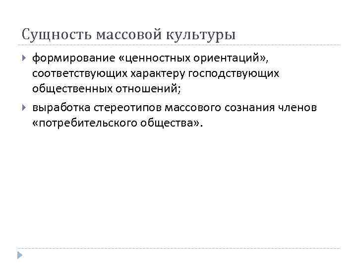 Сущность массовой культуры формирование «ценностных ориентаций» , соответствующих характеру господствующих общественных отношений; выработка стереотипов