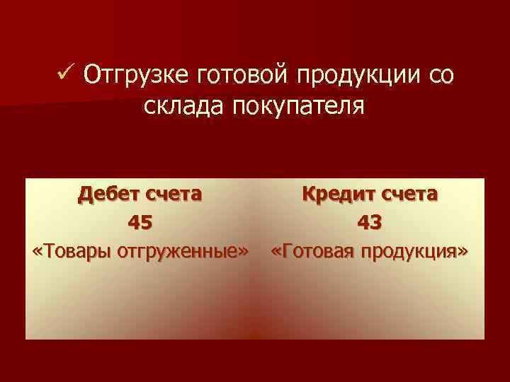 ü Отгрузке готовой продукции со склада покупателя Дебет счета 45 «Товары отгруженные» Кредит счета