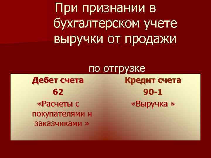 При признании в бухгалтерском учете выручки от продажи по отгрузке Дебет счета 62 «Расчеты