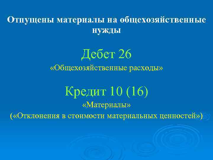 Отпущены материалы на общехозяйственные нужды Дебет 26 «Общехозяйственные расходы» Кредит 10 (16) «Материалы» (