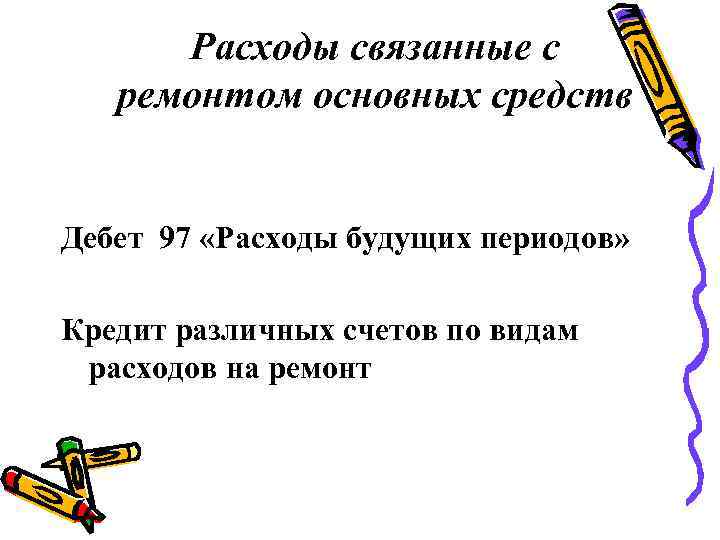 Расходы связанные с ремонтом основных средств Дебет 97 «Расходы будущих периодов» Кредит различных счетов