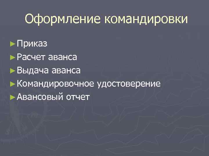 Оформление командировки ► Приказ ► Расчет аванса ► Выдача аванса ► Командировочное удостоверение ►