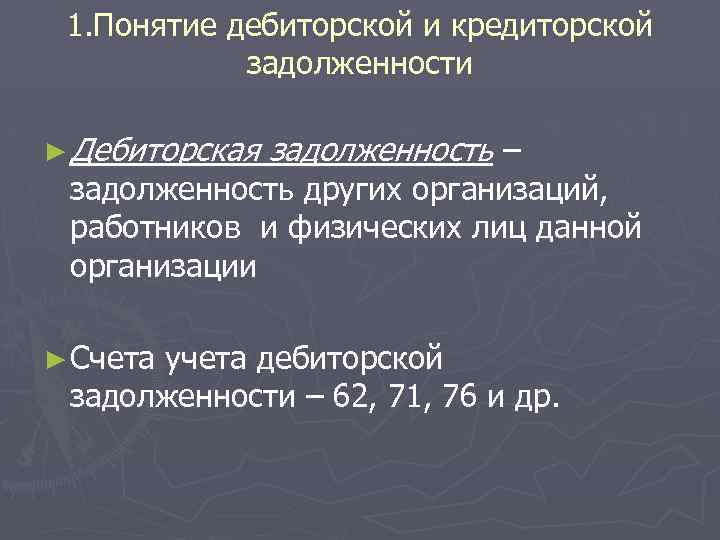 1. Понятие дебиторской и кредиторской задолженности ► Дебиторская задолженность – задолженность других организаций, работников