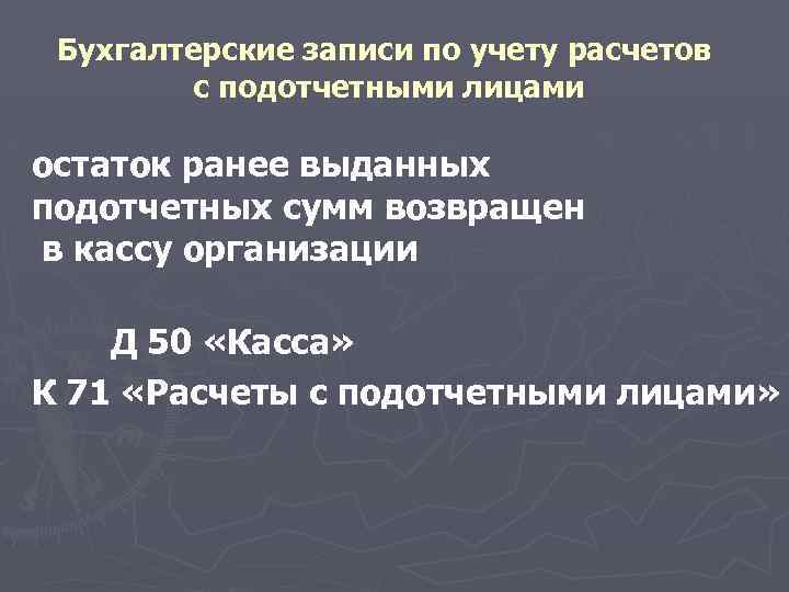 Бухгалтерские записи по учету расчетов с подотчетными лицами остаток ранее выданных подотчетных сумм возвращен