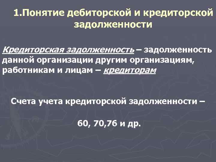 1. Понятие дебиторской и кредиторской задолженности Кредиторская задолженность – задолженность данной организации другим организациям,