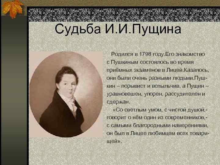 Судьба И. И. Пущина Родился в 1798 году. Его знакомство с Пушкиным состоялось во