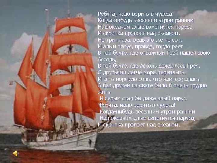 Ребята, надо верить в чудеса! Когда-нибудь весенним утром ранним Над океаном алые взметнутся паруса,