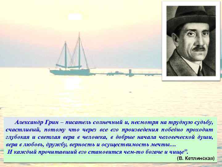 Александр Грин – писатель солнечный и, несмотря на трудную судьбу, счастливый, потому что через