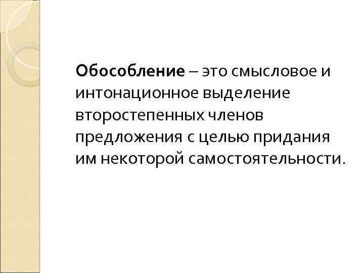 Обособление – это смысловое и интонационное выделение второстепенных членов предложения с целью придания им