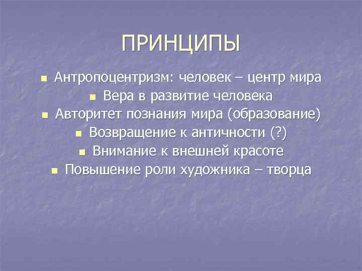 ПРИНЦИПЫ Антропоцентризм: человек – центр мира n Вера в развитие человека n Авторитет познания