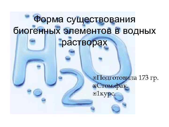 Форма существования биогенных элементов в водных растворах Подготовила Стом. фак. 1 курс. 173 гр.