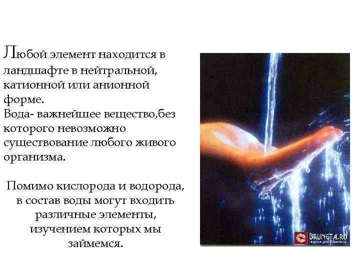 Любой элемент находится в ландшафте в нейтральной, катионной или анионной форме. Вода- важнейшее вещество,