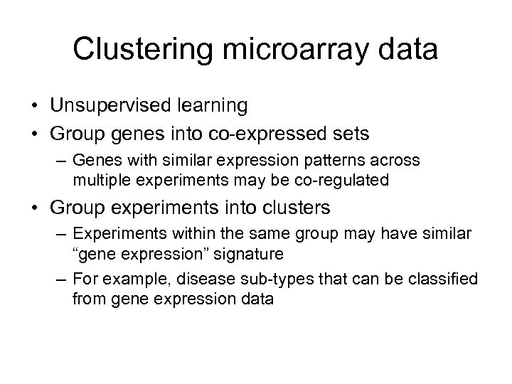 Clustering microarray data • Unsupervised learning • Group genes into co-expressed sets – Genes