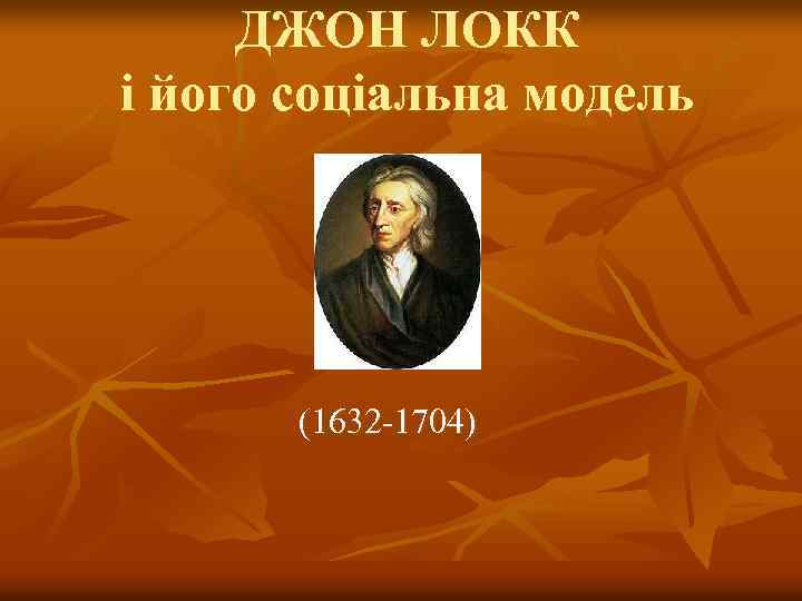ДЖОН ЛОКК і його соціальна модель (1632 -1704) 
