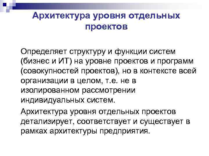Архитектура уровня отдельных проектов Определяет структуру и функции систем (бизнес и ИТ) на уровне