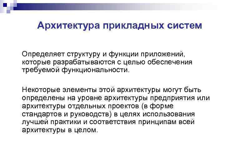 Архитектура прикладных систем Определяет структуру и функции приложений, которые разрабатываются с целью обеспечения требуемой