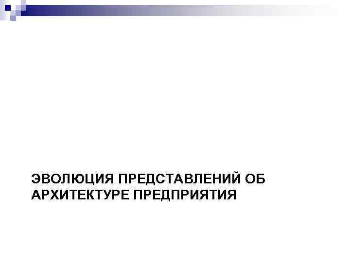 ЭВОЛЮЦИЯ ПРЕДСТАВЛЕНИЙ ОБ АРХИТЕКТУРЕ ПРЕДПРИЯТИЯ 