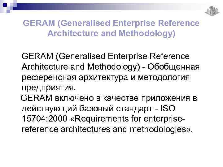 GERAM (Generalised Enterprise Reference Architecture and Methodology) - Обобщенная референсная архитектура и методология предприятия.
