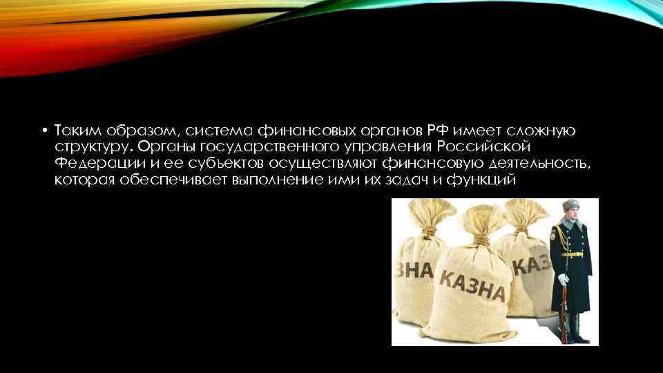  • Таким образом, система финансовых органов РФ имеет сложную структуру. Органы государственного управления