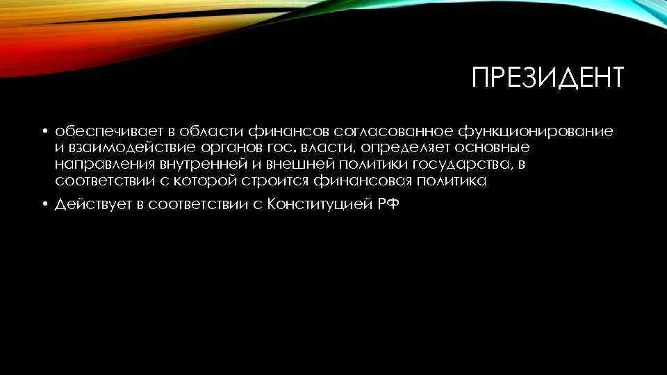 ПРЕЗИДЕНТ • обеспечивает в области финансов согласованное функционирование и взаимодействие органов гос. власти, определяет