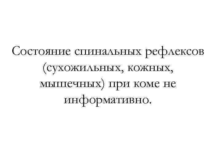 Состояние спинальных рефлексов (сухожильных, кожных, мышечных) при коме не информативно. 