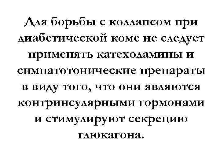 Для борьбы с коллапсом при диабетической коме не следует применять катехоламины и симпатотонические препараты