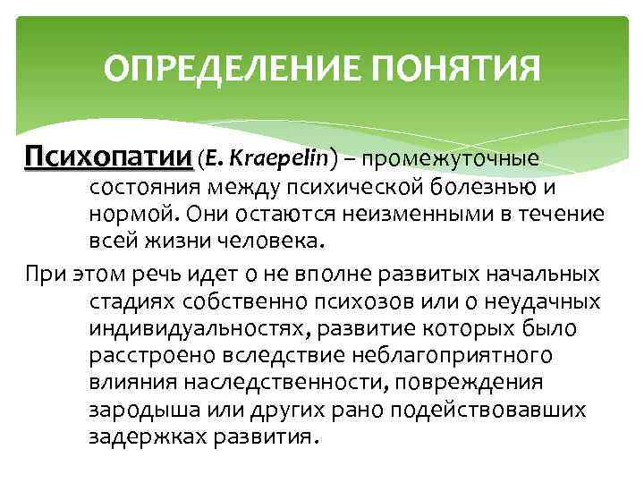ОПРЕДЕЛЕНИЕ ПОНЯТИЯ Психопатии (Е. Kraepelin) – промежуточные состояния между психической болезнью и нормой. Они