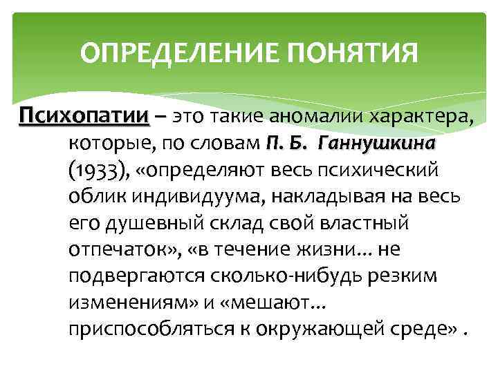 ОПРЕДЕЛЕНИЕ ПОНЯТИЯ Психопатии – это такие аномалии характера, которые, по словам П. Б. Ганнушкина
