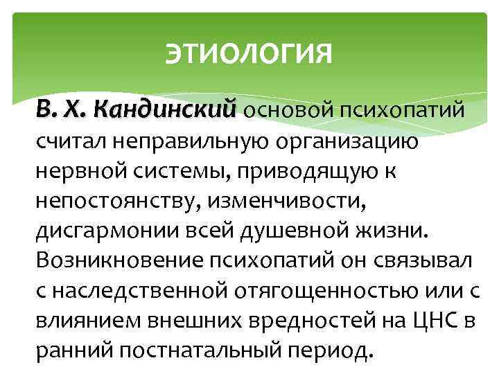 ЭТИОЛОГИЯ В. Х. Кандинский основой психопатий считал неправильную организацию нервной системы, приводящую к непостоянству,