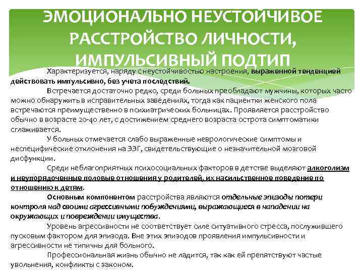 ЭМОЦИОНАЛЬНО НЕУСТОЙЧИВОЕ РАССТРОЙСТВО ЛИЧНОСТИ, ИМПУЛЬСИВНЫЙ ПОДТИП Характеризуется, наряду с неустойчивостью настроения, выраженной тенденцией действовать