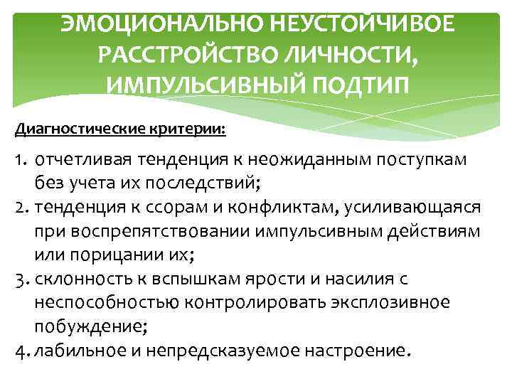 ЭМОЦИОНАЛЬНО НЕУСТОЙЧИВОЕ РАССТРОЙСТВО ЛИЧНОСТИ, ИМПУЛЬСИВНЫЙ ПОДТИП Диагностические критерии: 1. отчетливая тенденция к неожиданным поступкам