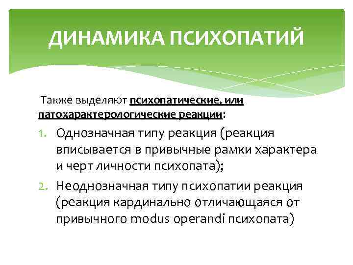 ДИНАМИКА ПСИХОПАТИЙ Также выделяют психопатические, или патохарактерологические реакции: патохарактерологические реакции 1. Однозначная типу реакция