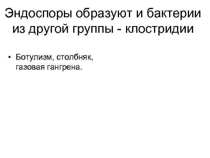 Эндоспоры образуют и бактерии из другой группы - клостридии • Ботулизм, столбняк, газовая гангрена.