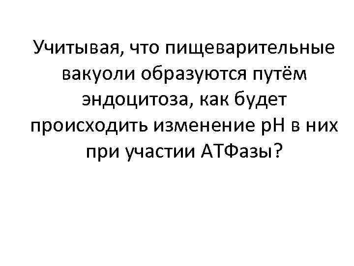 Учитывая, что пищеварительные вакуоли образуются путём эндоцитоза, как будет происходить изменение p. H в