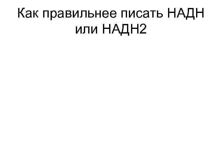 Как правильнее писать НАДН или НАДН 2 