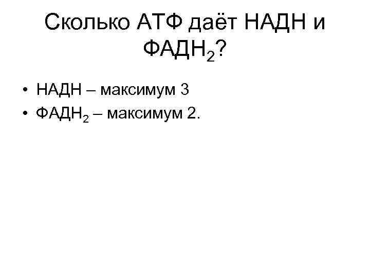 Сколько АТФ даёт НАДН и ФАДН 2? • НАДН – максимум 3 • ФАДН